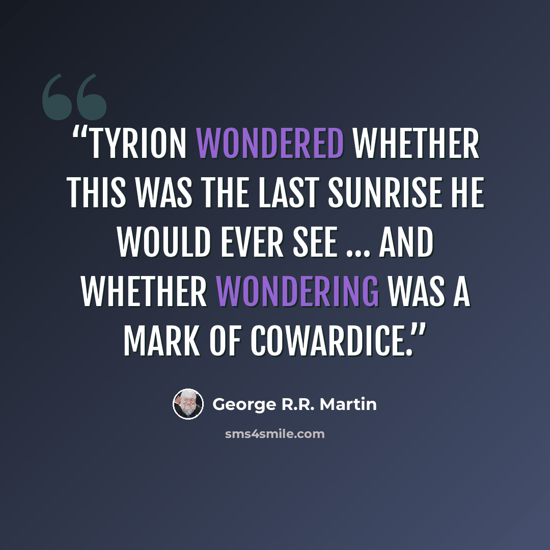 “Tyrion wondered whether this was the last sunrise he would ever see … and whether wondering was a mark of cowardice.” quote by George R.R. Martin