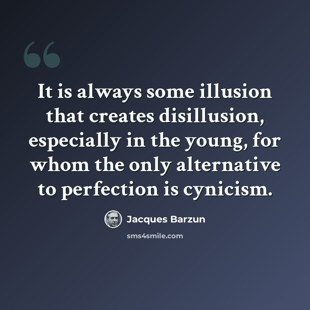 “It is always some illusion that creates disillusion, especially in the young, for whom the only alternative to perfection is cynicism.” quote by Jacques Barzun