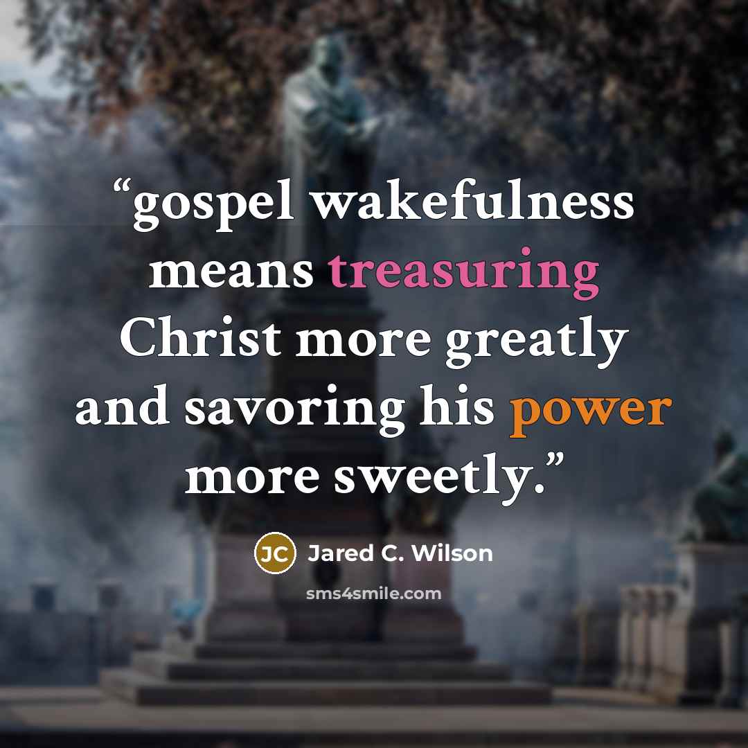 “gospel wakefulness means treasuring Christ more greatly and savoring his power more sweetly.” quote by Jared C. Wilson