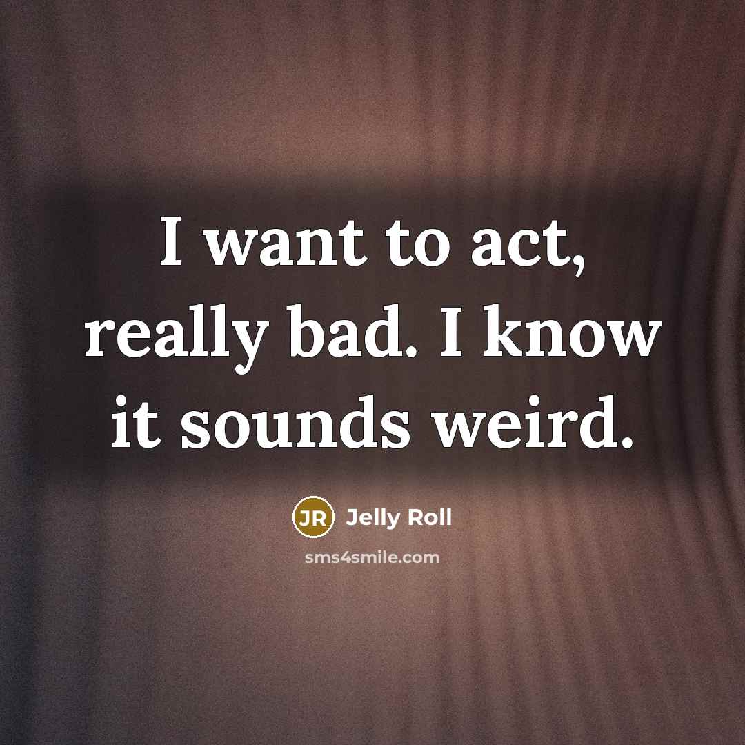 “I want to act, really bad. I know it sounds weird.” quote by Jelly Roll