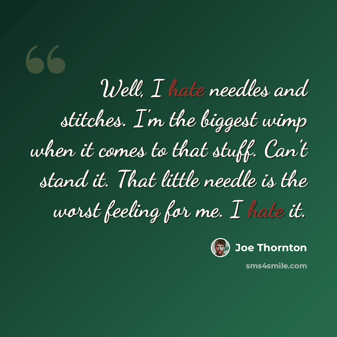 “Well, I hate needles and stitches. I'm the biggest wimp when it comes to that stuff. Can't stand it. That little needle is the worst feeling for me. I hate it.” quote by Joe Thornton