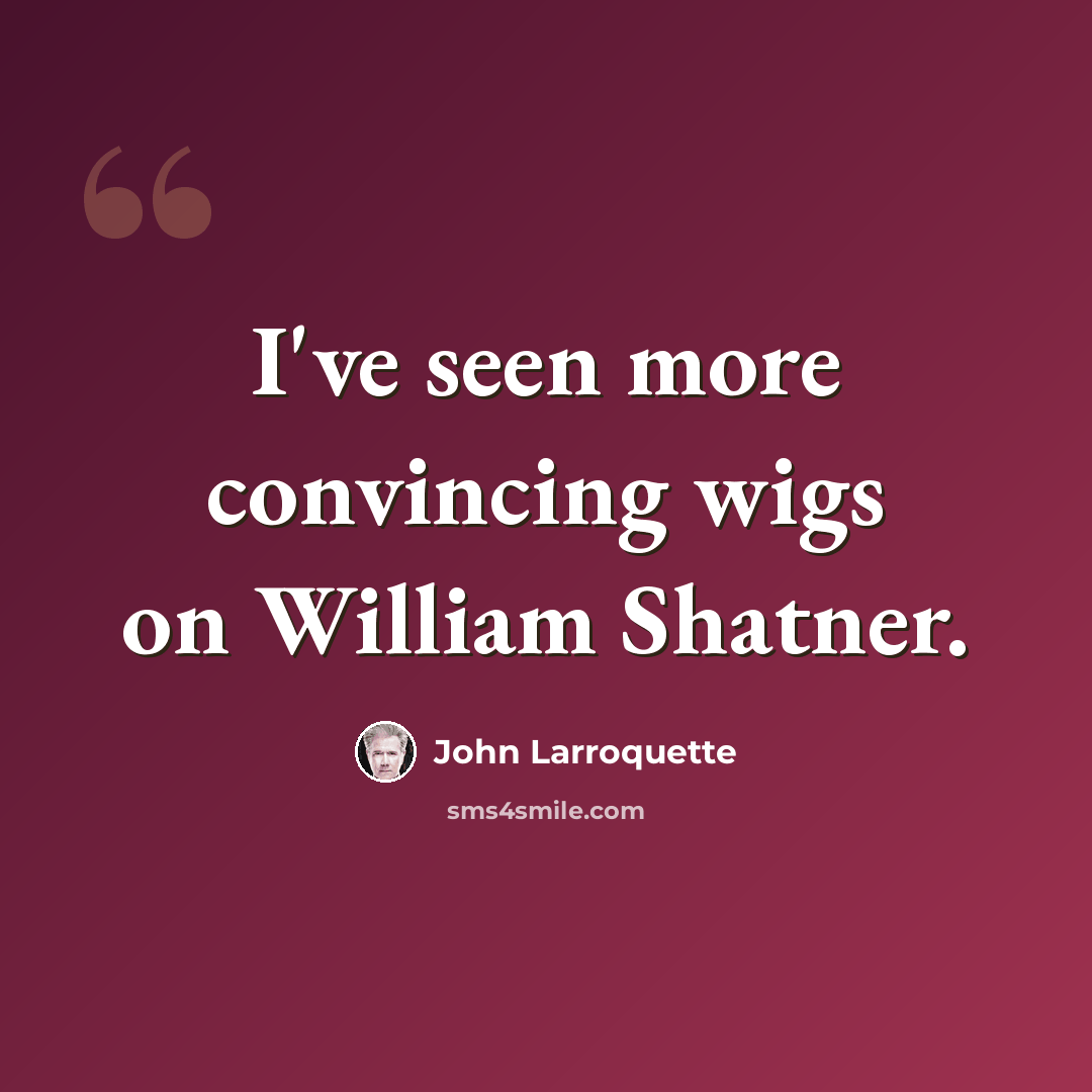 “I've seen more convincing wigs on William Shatner.” quote by John Larroquette