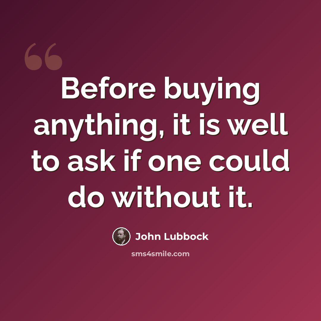 “Before buying anything, it is well to ask if one could do without it.” quote by John Lubbock