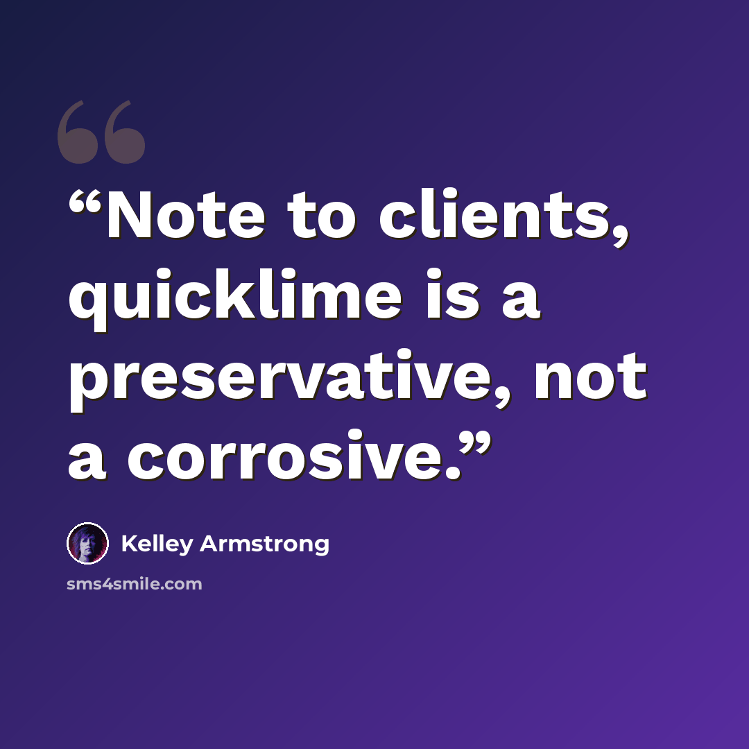 “Note to clients, quicklime is a preservative, not a corrosive.” quote by Kelley Armstrong