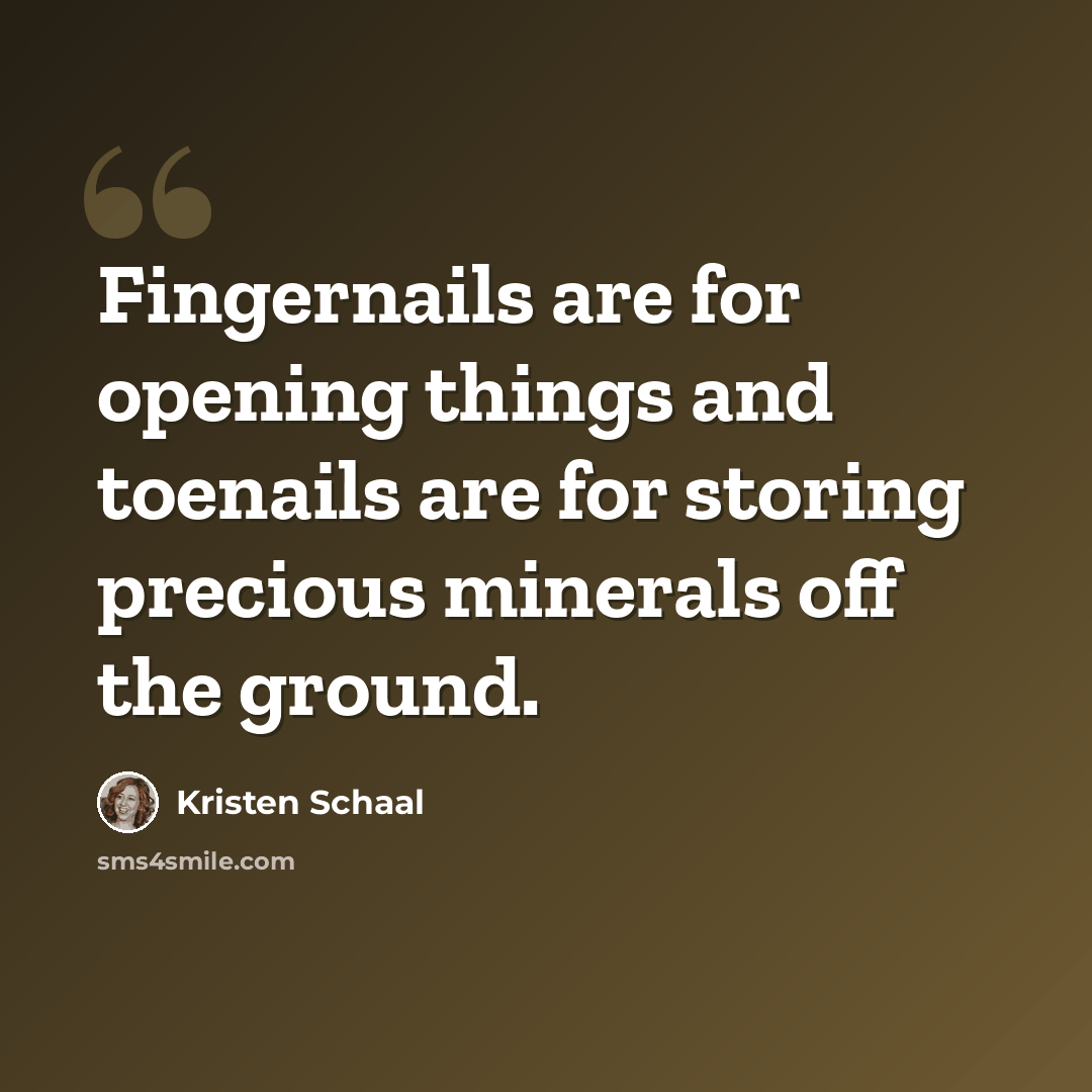 “Fingernails are for opening things and toenails are for storing precious minerals off the ground.” quote by Kristen Schaal