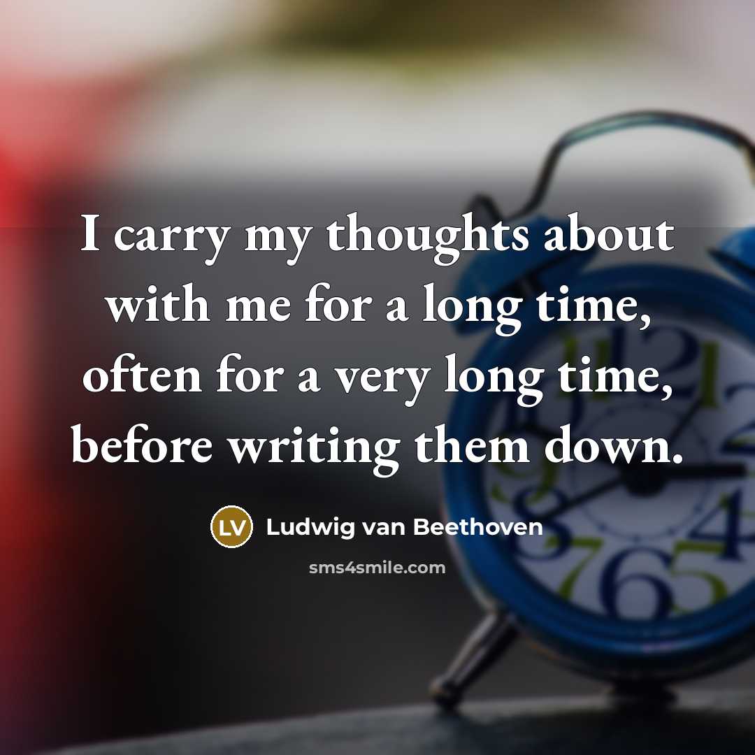 “I carry my thoughts about with me for a long time, often for a very long time, before writing them down.” quote by Ludwig van Beethoven