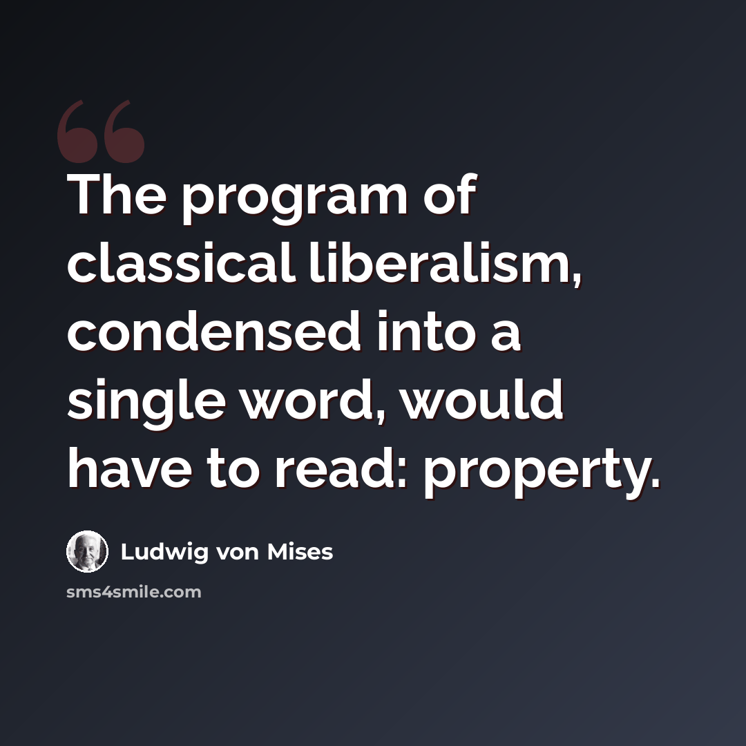 “The program of classical liberalism, condensed into a single word, would have to read: property.” quote by Ludwig von Mises
