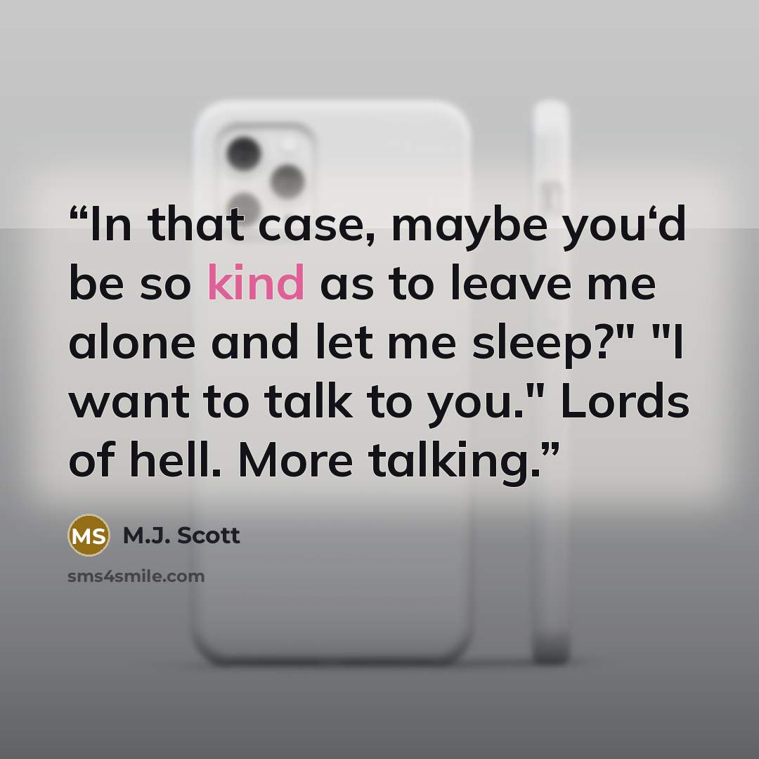 “In that case, maybe you‘d be so kind as to leave me alone and let me sleep?" "I want to talk to you." Lords of hell. More talking.” quote by M.J. Scott