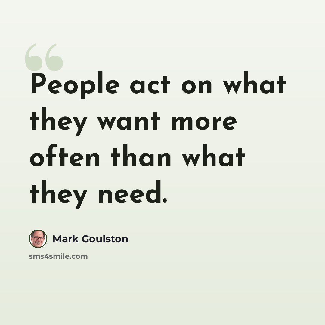 “People act on what they want more often than what they need.” quote by Mark Goulston