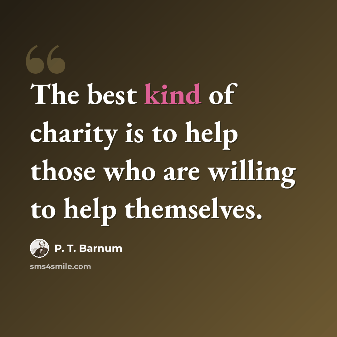 “The best kind of charity is to help those who are willing to help themselves.” quote by P. T. Barnum