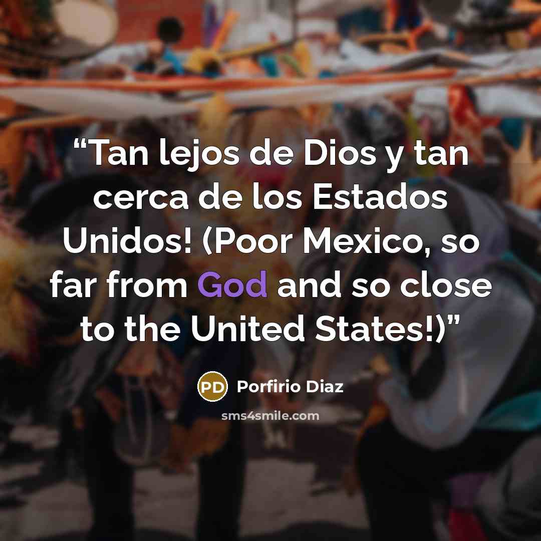 “Tan lejos de Dios y tan cerca de los Estados Unidos! (Poor Mexico, so far from God and so close to the United States!)” quote by Porfirio Diaz