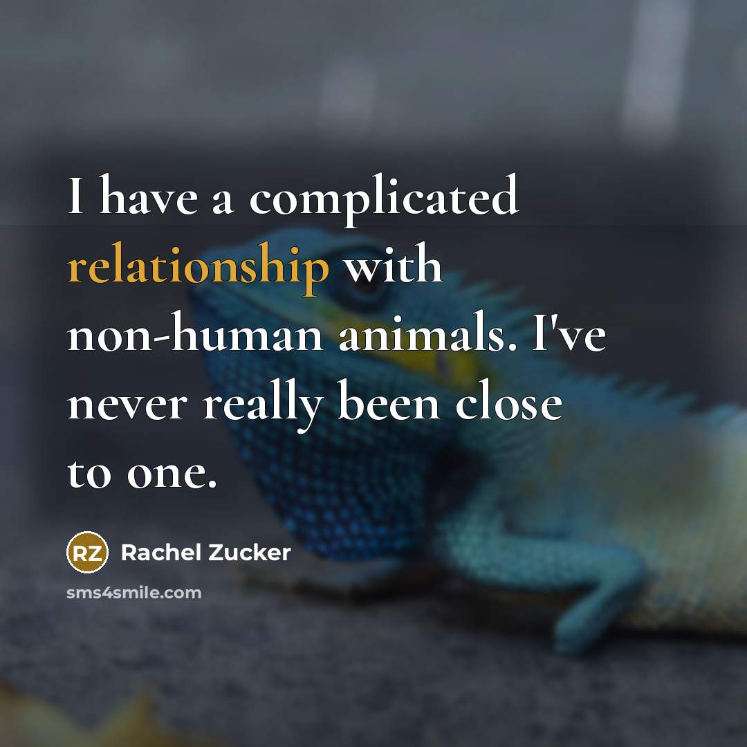 “I have a complicated relationship with non-human animals. I've never really been close to one.” quote by Rachel Zucker
