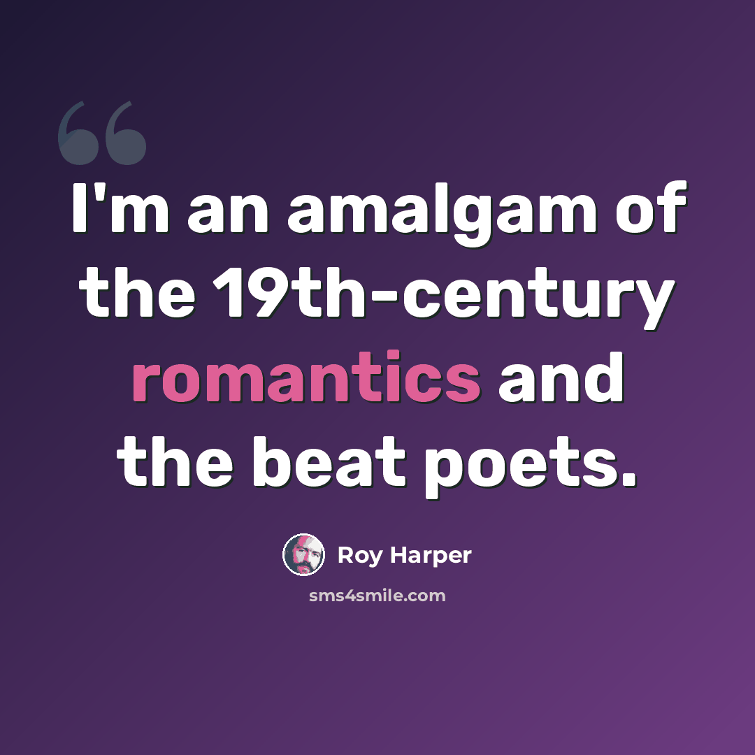 “I'm an amalgam of the 19th-century romantics and the beat poets.” quote by Roy Harper