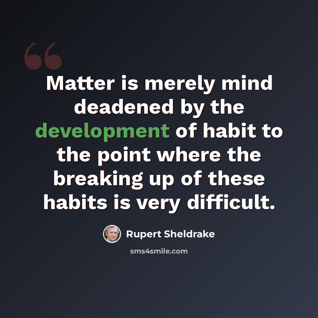 “Matter is merely mind deadened by the development of habit to the point where the breaking up of these habits is very difficult.” quote by Rupert Sheldrake