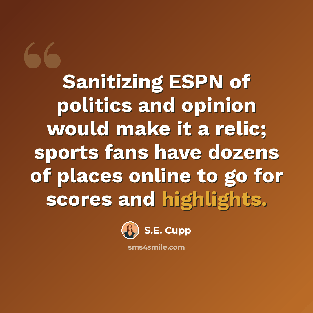 “Sanitizing ESPN of politics and opinion would make it a relic; sports fans have dozens of places online to go for scores and highlights.” quote by S.E. Cupp