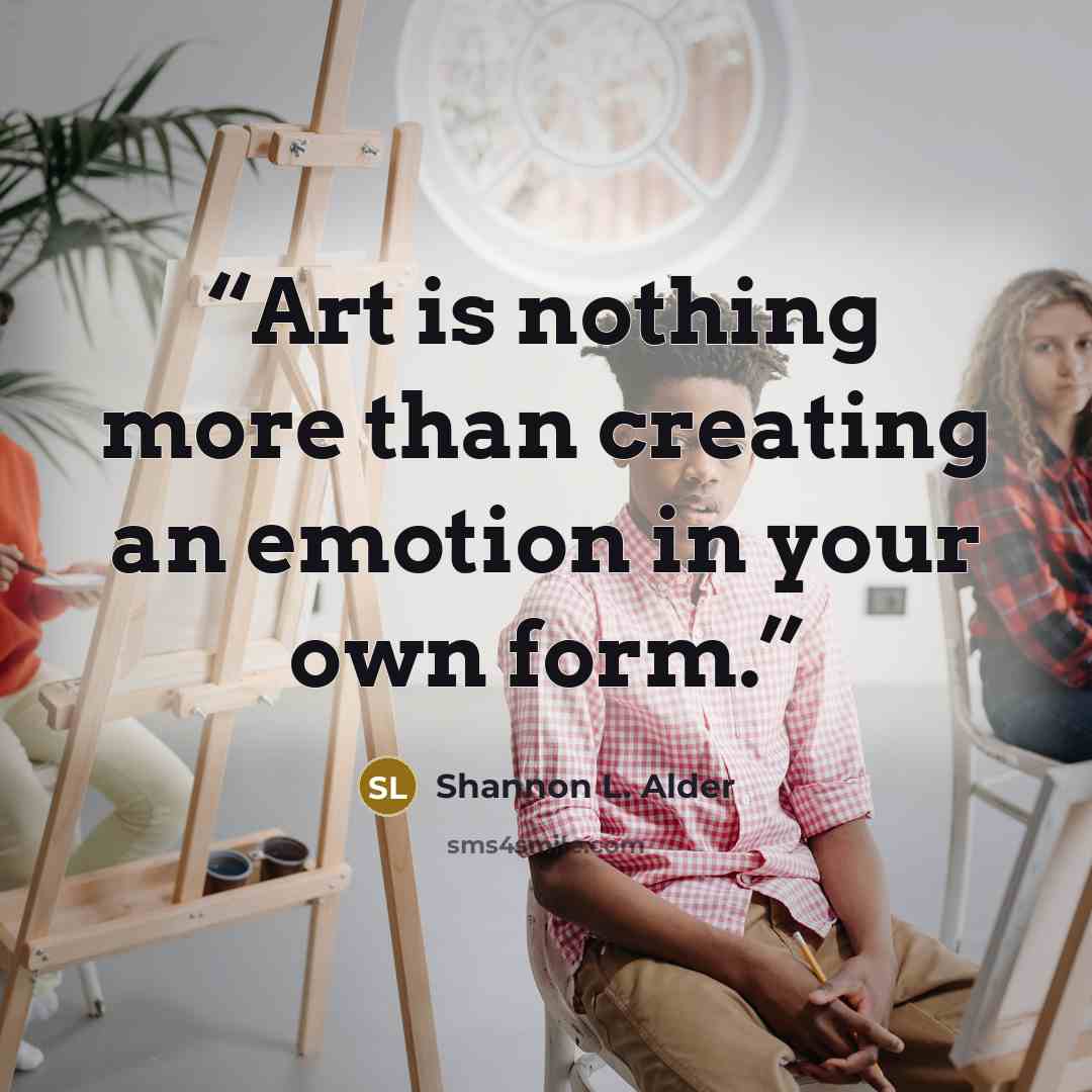 “Art is nothing more than creating an emotion in your own form.” quote by Shannon L. Alder