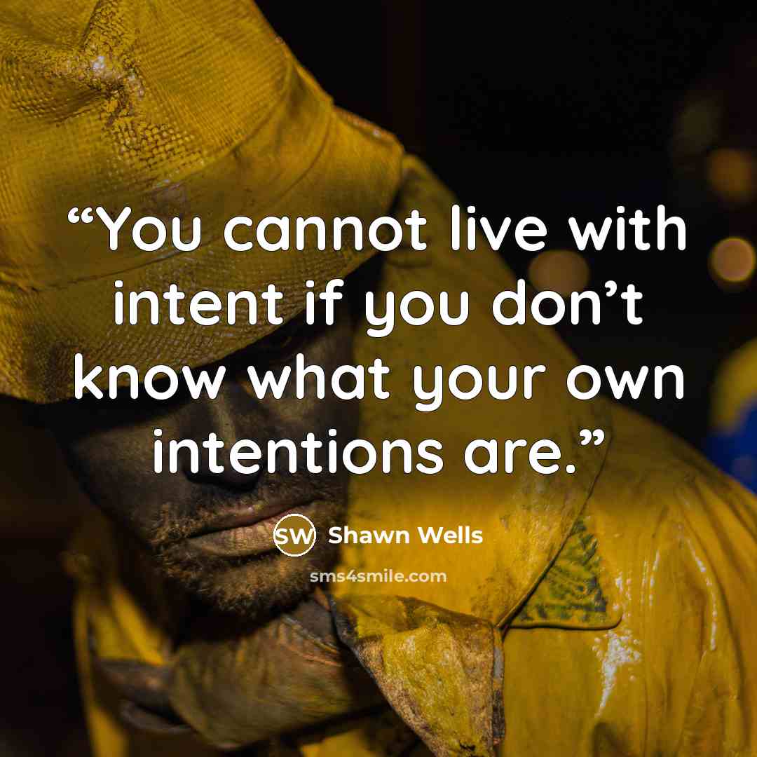 “You cannot live with intent if you don’t know what your own intentions are.” quote by Shawn Wells