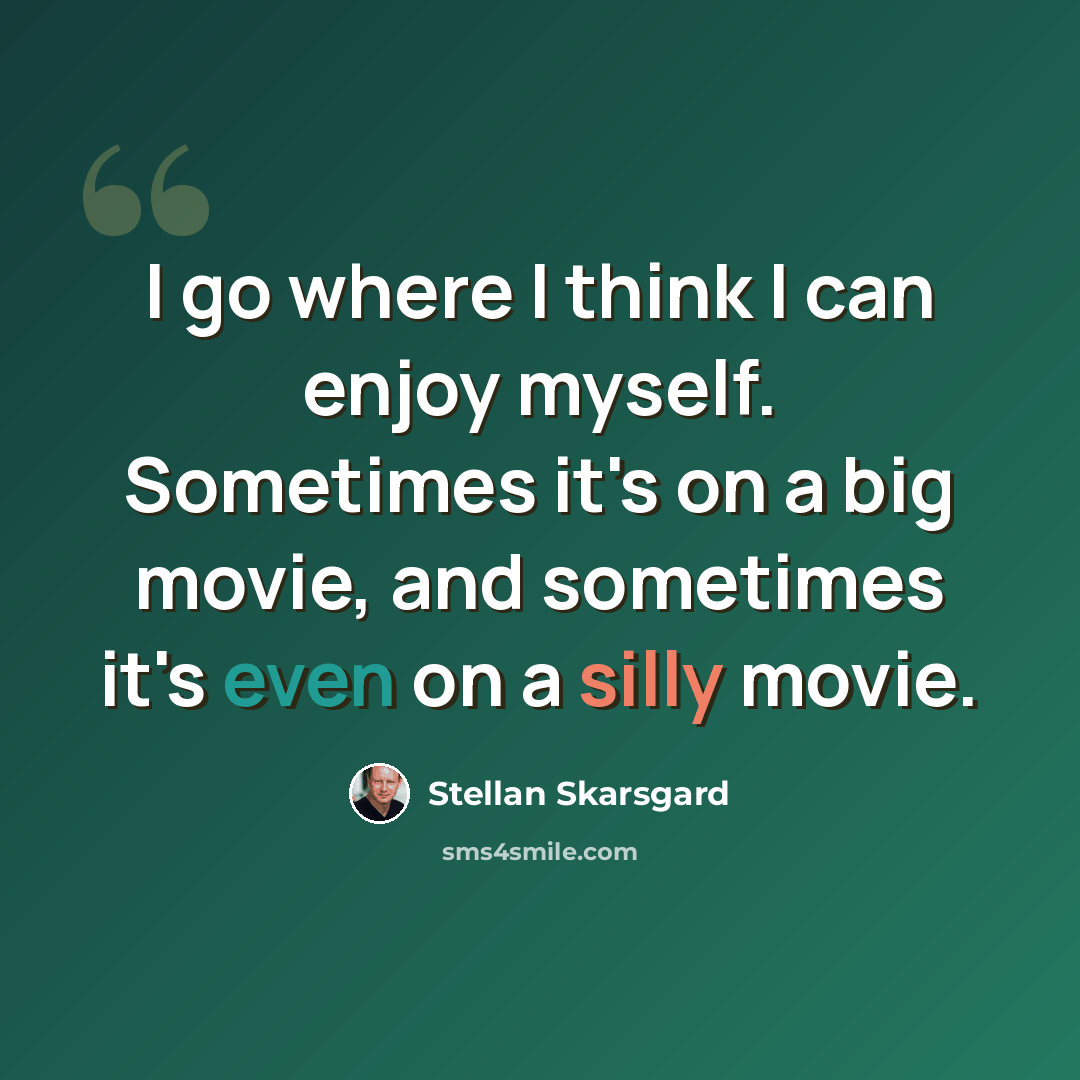 “I go where I think I can enjoy myself. Sometimes it's on a big movie, and sometimes it's even on a silly movie.” quote by Stellan Skarsgard