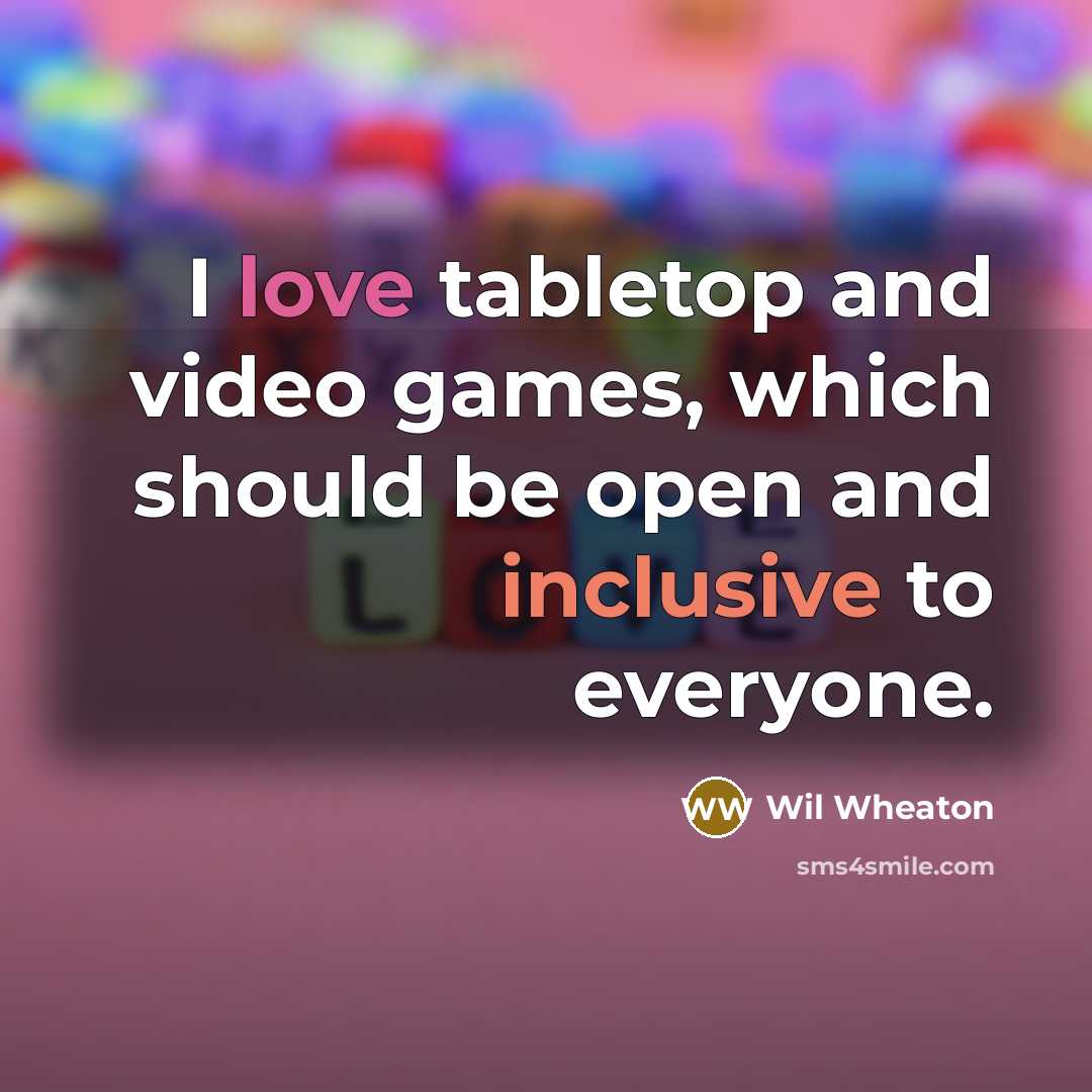“I love tabletop and video games, which should be open and inclusive to everyone.” quote by Wil Wheaton