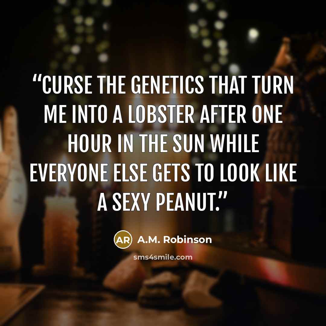 “curse the genetics that turn me into a lobster after one hour in the sun while everyone else gets to look like a sexy peanut.” quote by A.M. Robinson