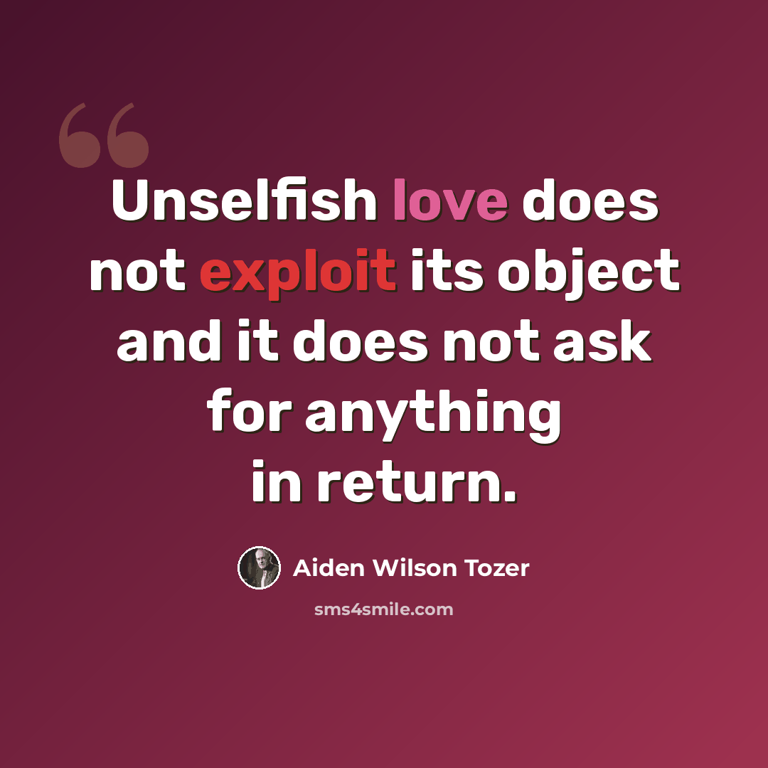 “Unselfish love does not exploit its object and it does not ask for anything in return.” quote by Aiden Wilson Tozer