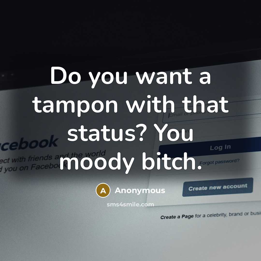 “Do you want a tampon with that status? You moody bitch.” quote by Anonymous