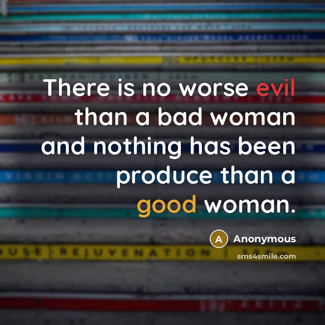 “There is no worse evil than a bad woman and nothing has been produce than a good woman.” quote by Anonymous