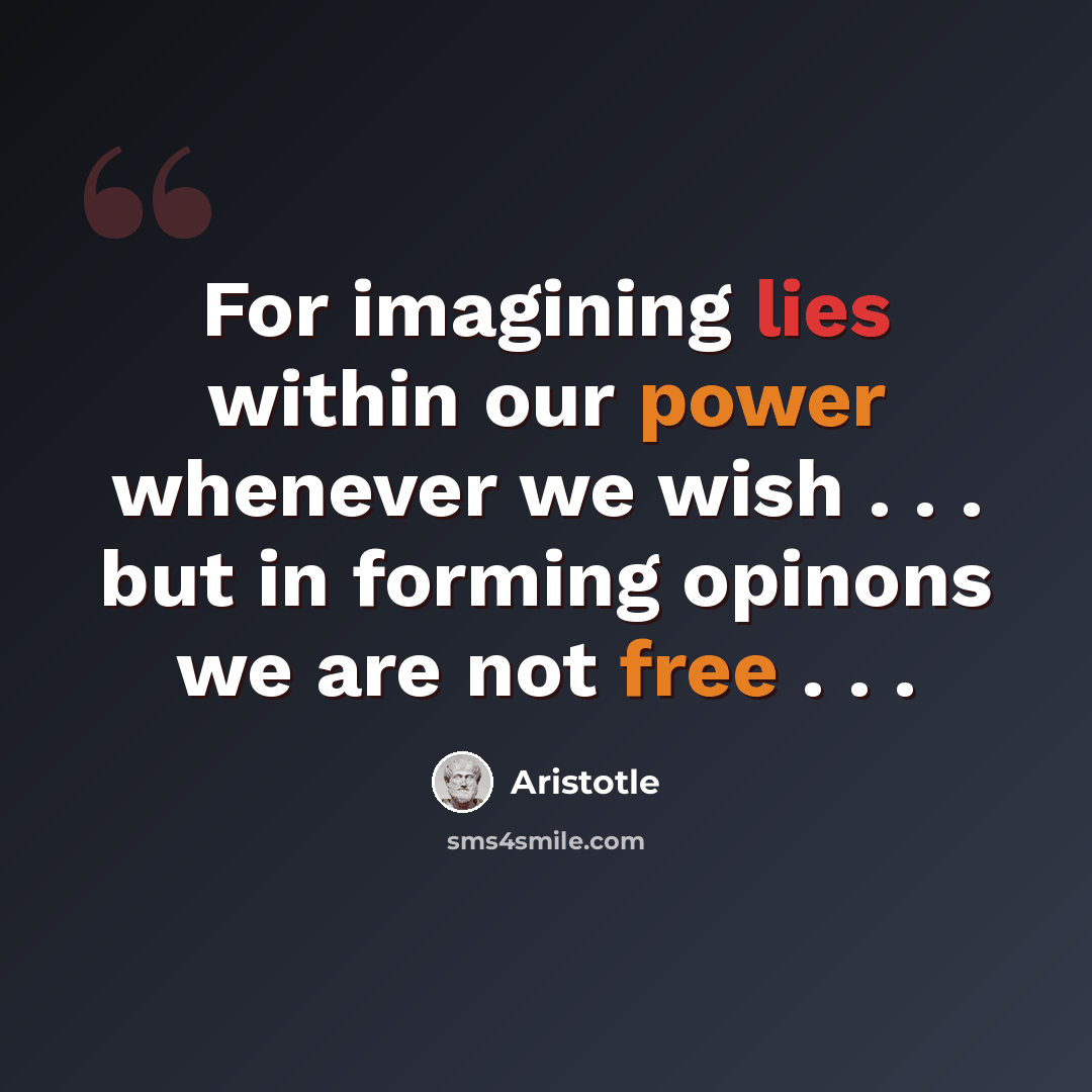 “For imagining lies within our power whenever we wish . . . but in forming opinons we are not free . . .” quote by Aristotle