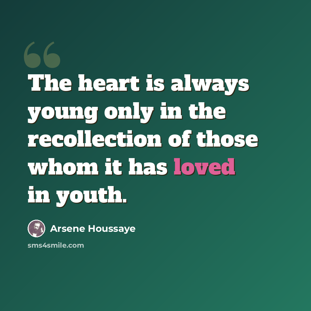 “The heart is always young only in the recollection of those whom it has loved in youth.” quote by Arsene Houssaye
