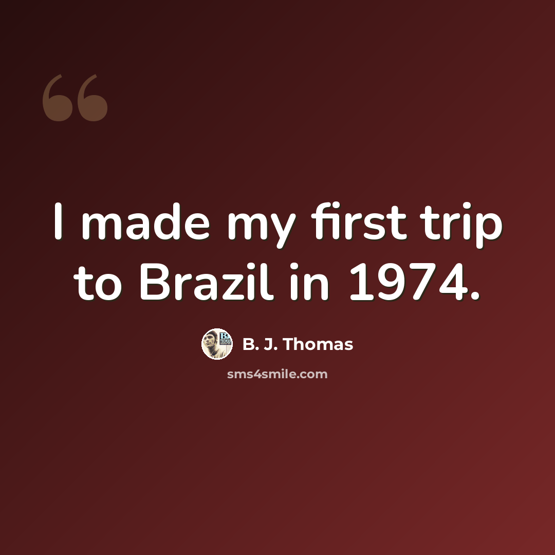 “I made my first trip to Brazil in 1974.” quote by B. J. Thomas