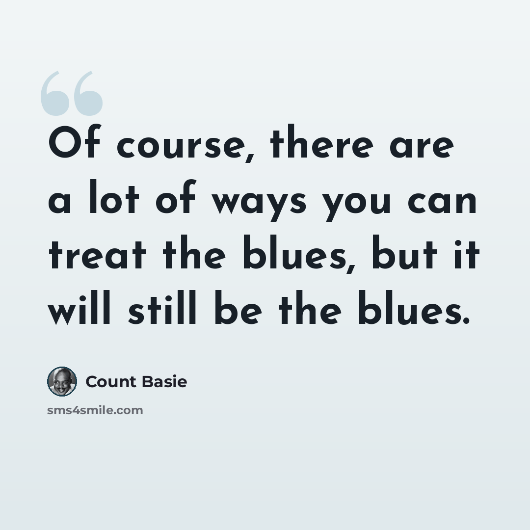 “Of course, there are a lot of ways you can treat the blues, but it will still be the blues.” quote by Count Basie