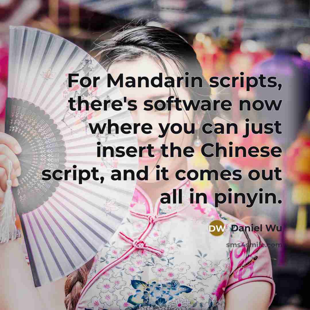 “For Mandarin scripts, there's software now where you can just insert the Chinese script, and it comes out all in pinyin.” quote by Daniel Wu