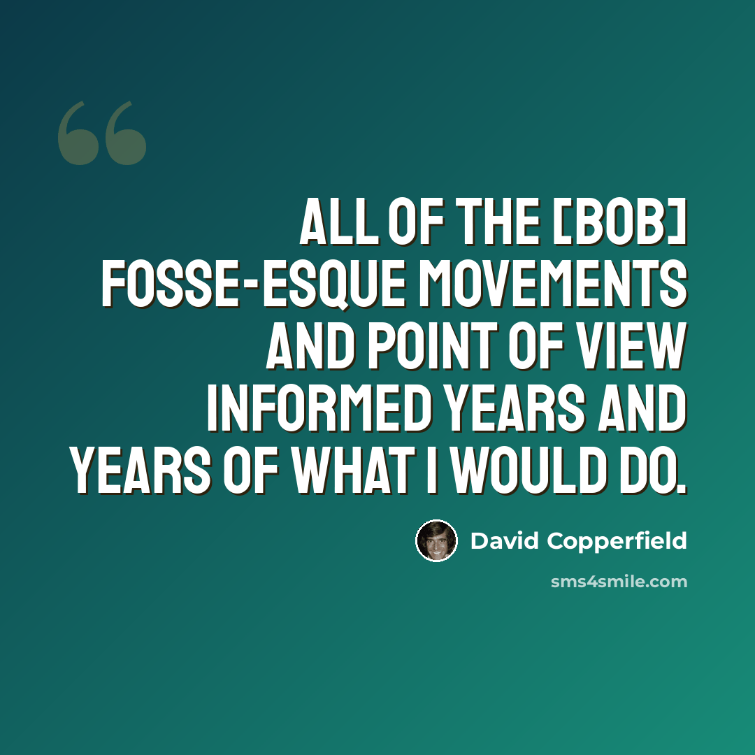 “All of the [Bob] Fosse-esque movements and point of view informed years and years of what I would do.” quote by David Copperfield