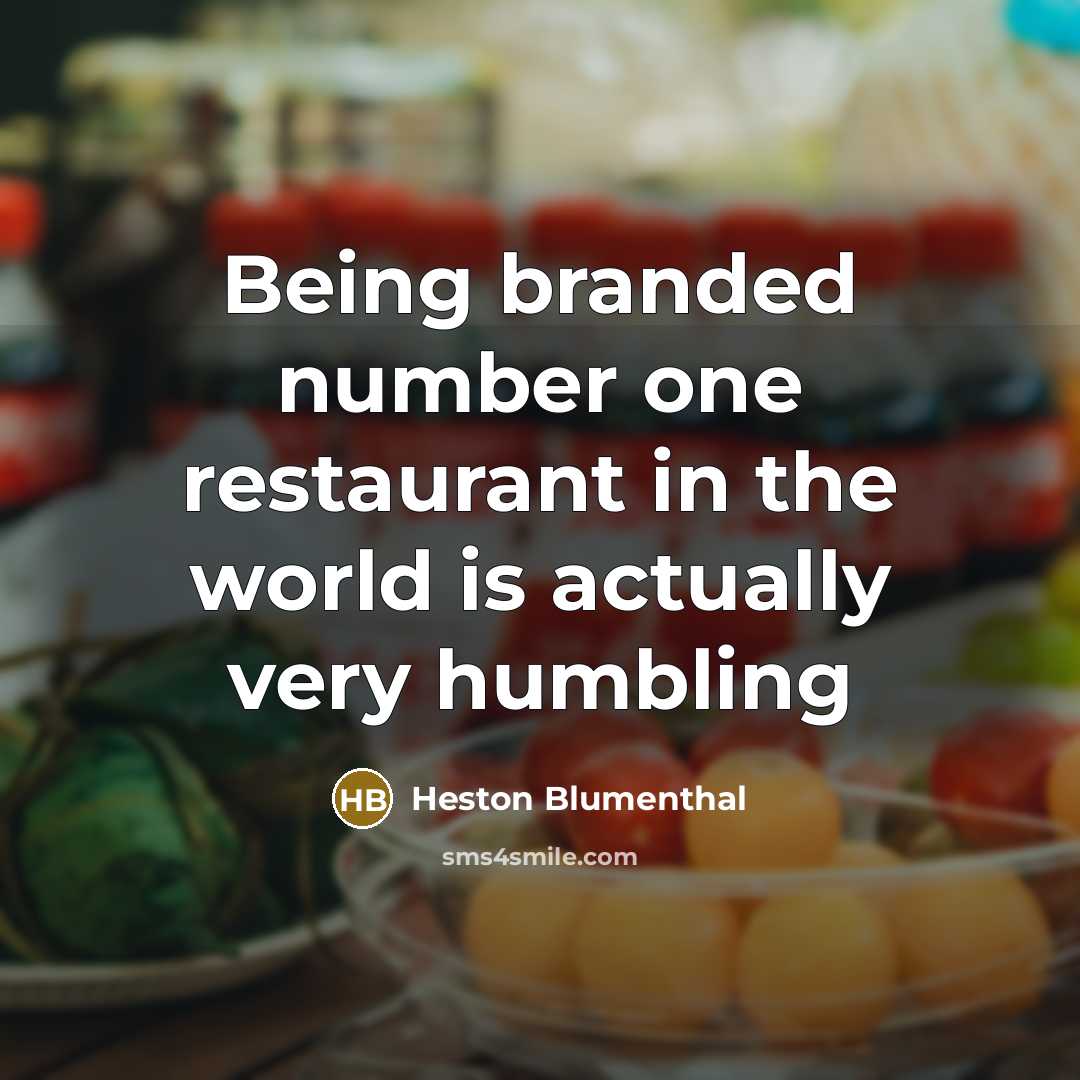 “Being branded number one restaurant in the world is actually very humbling” quote by Heston Blumenthal