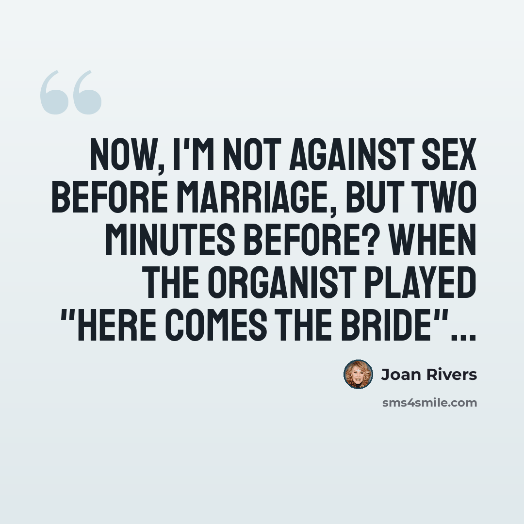 “Now, I'm not against sex before marriage, but two minutes before? When the organist played "Here Comes the Bride"...” quote by Joan Rivers