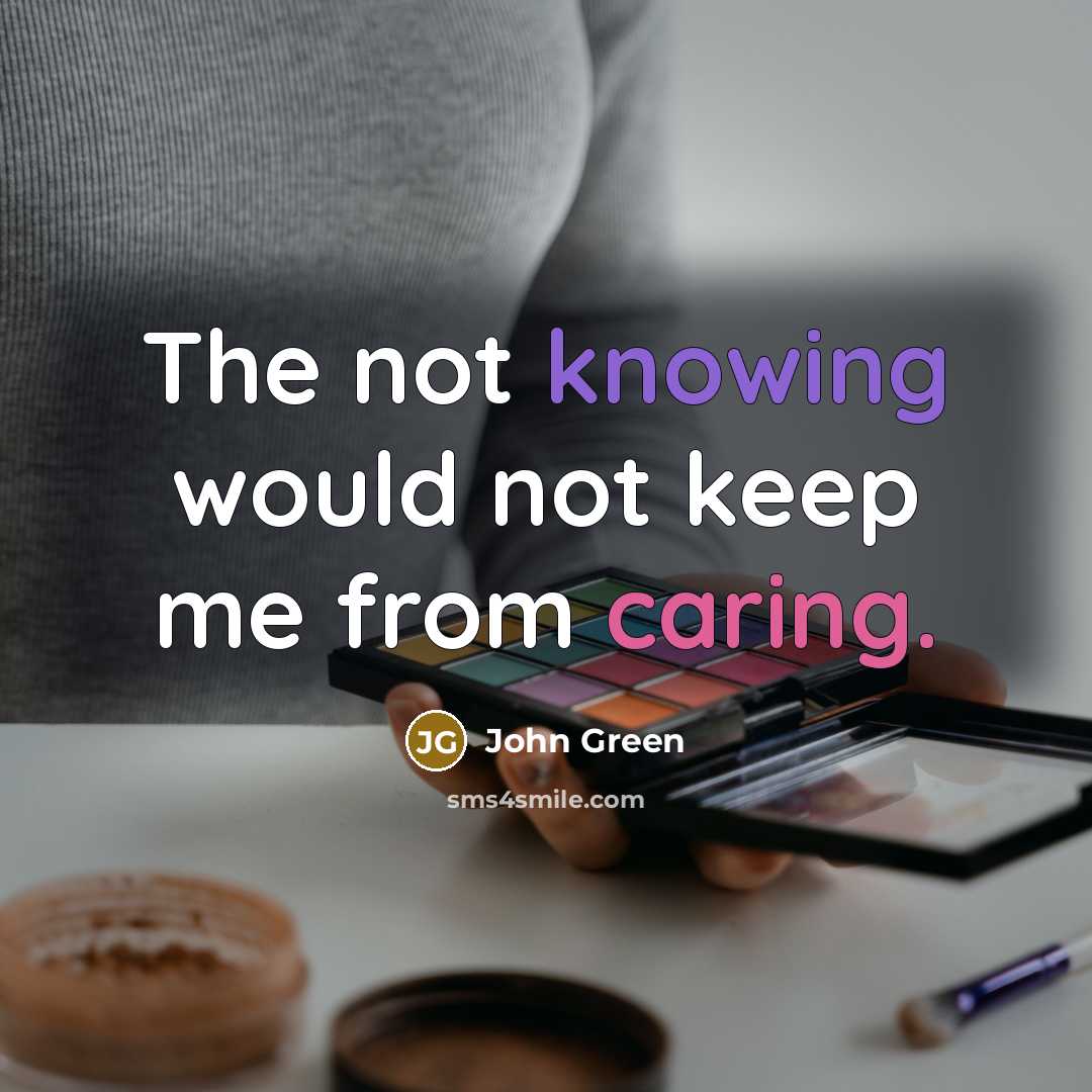“The not knowing would not keep me from caring.” quote by John Green