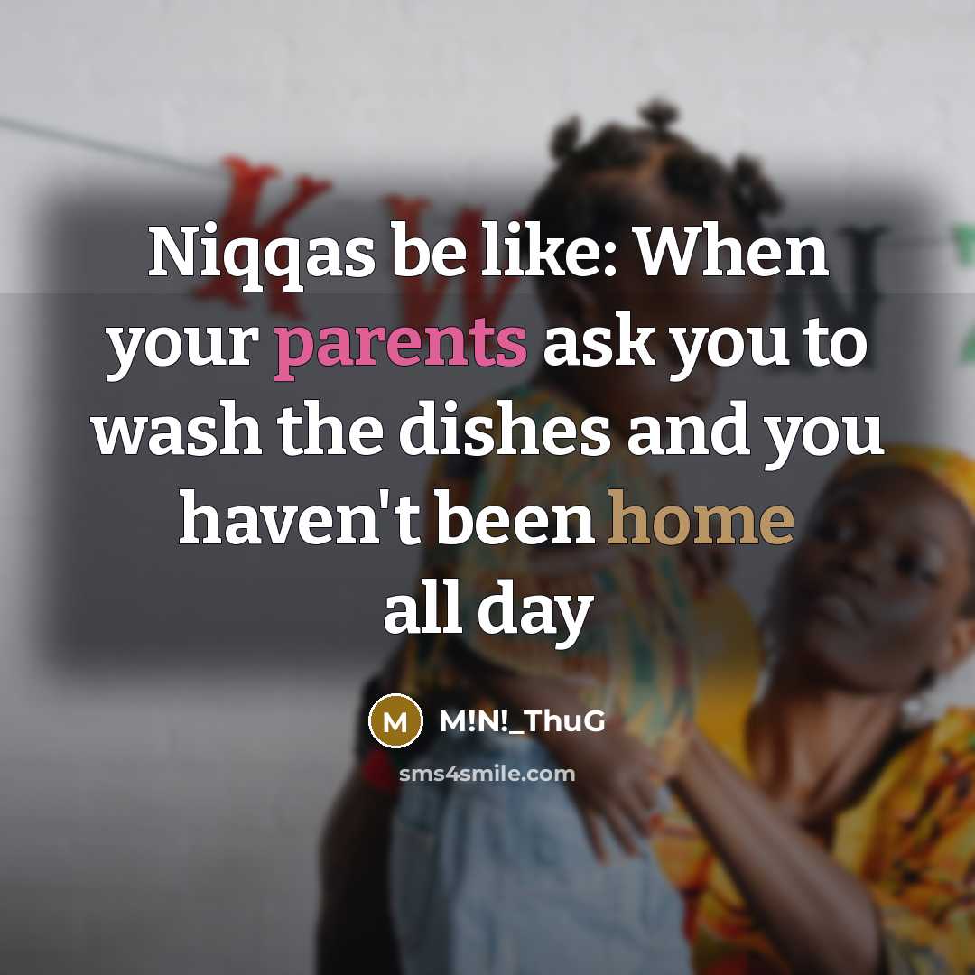 “Niqqas be like: When your parents ask you to wash the dishes and you haven't been home all day” quote by M!N!_ThuG