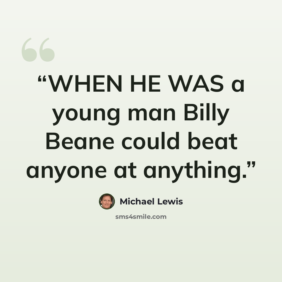 “WHEN HE WAS a young man Billy Beane could beat anyone at anything.” quote by Michael Lewis