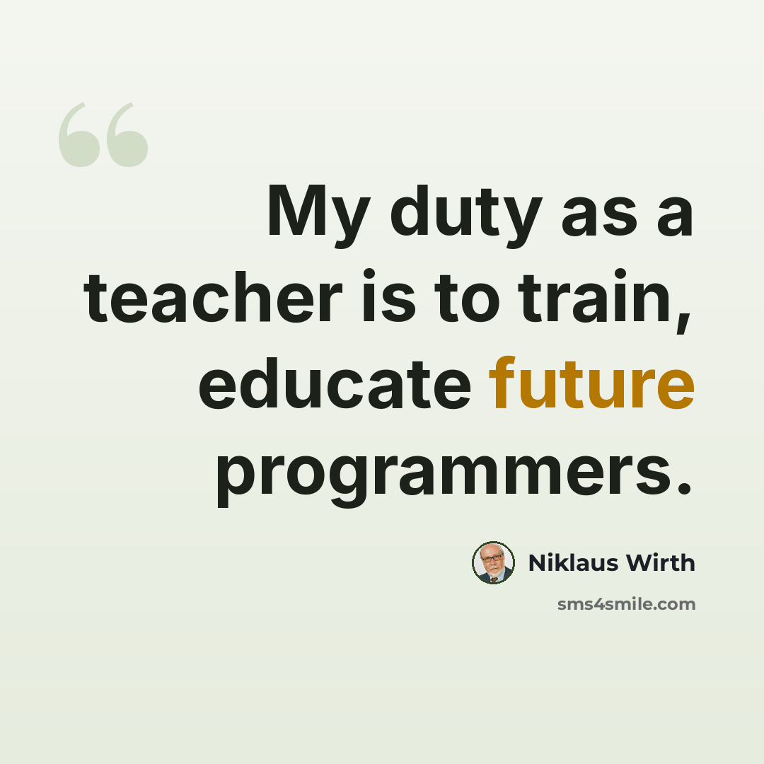 “My duty as a teacher is to train, educate future programmers.” quote by Niklaus Wirth