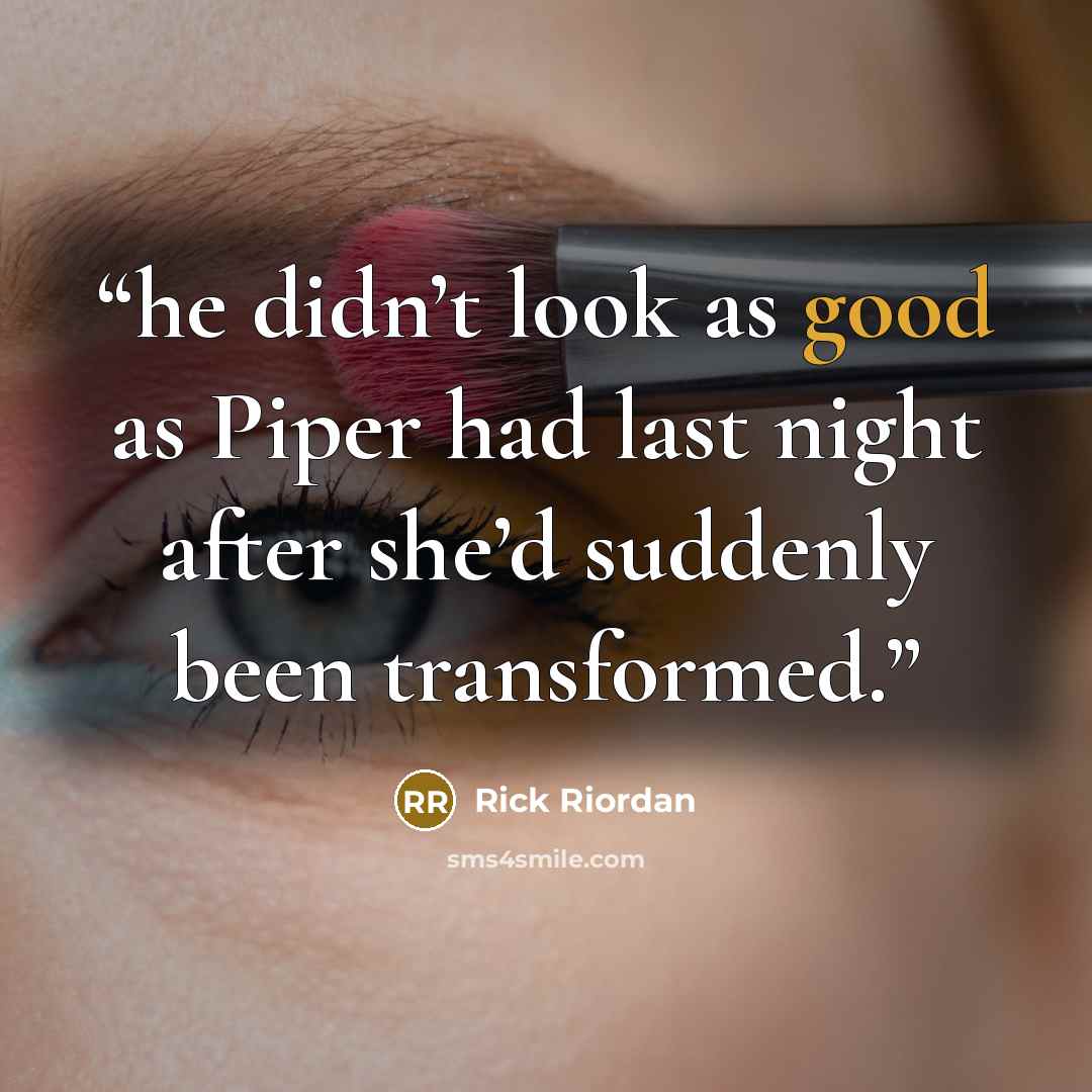 “he didn’t look as good as Piper had last night after she’d suddenly been transformed.” quote by Rick Riordan