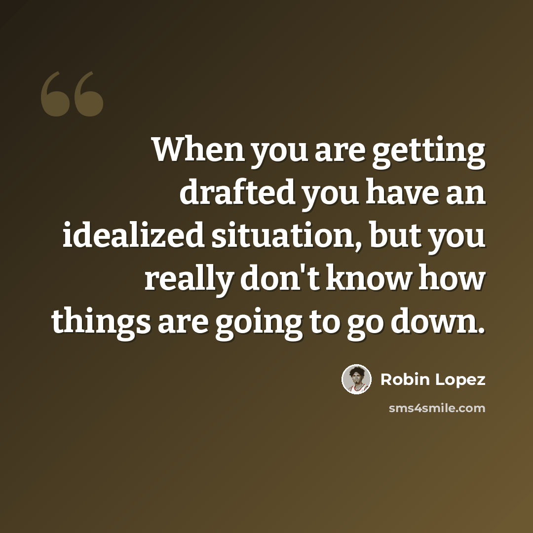 “When you are getting drafted you have an idealized situation, but you really don't know how things are going to go down.” quote by Robin Lopez