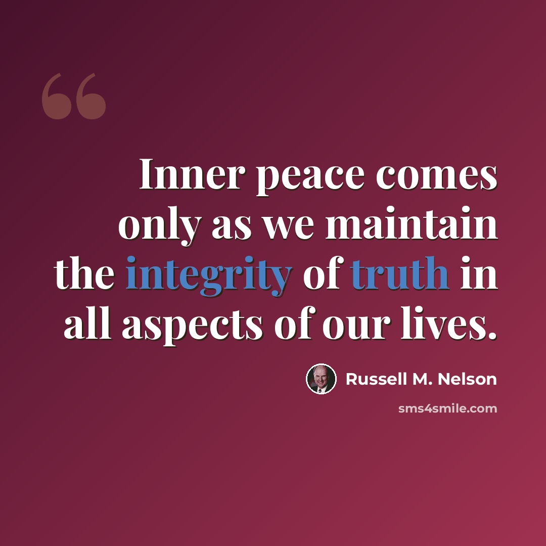 “Inner peace comes only as we maintain the integrity of truth in all aspects of our lives.” quote by Russell M. Nelson
