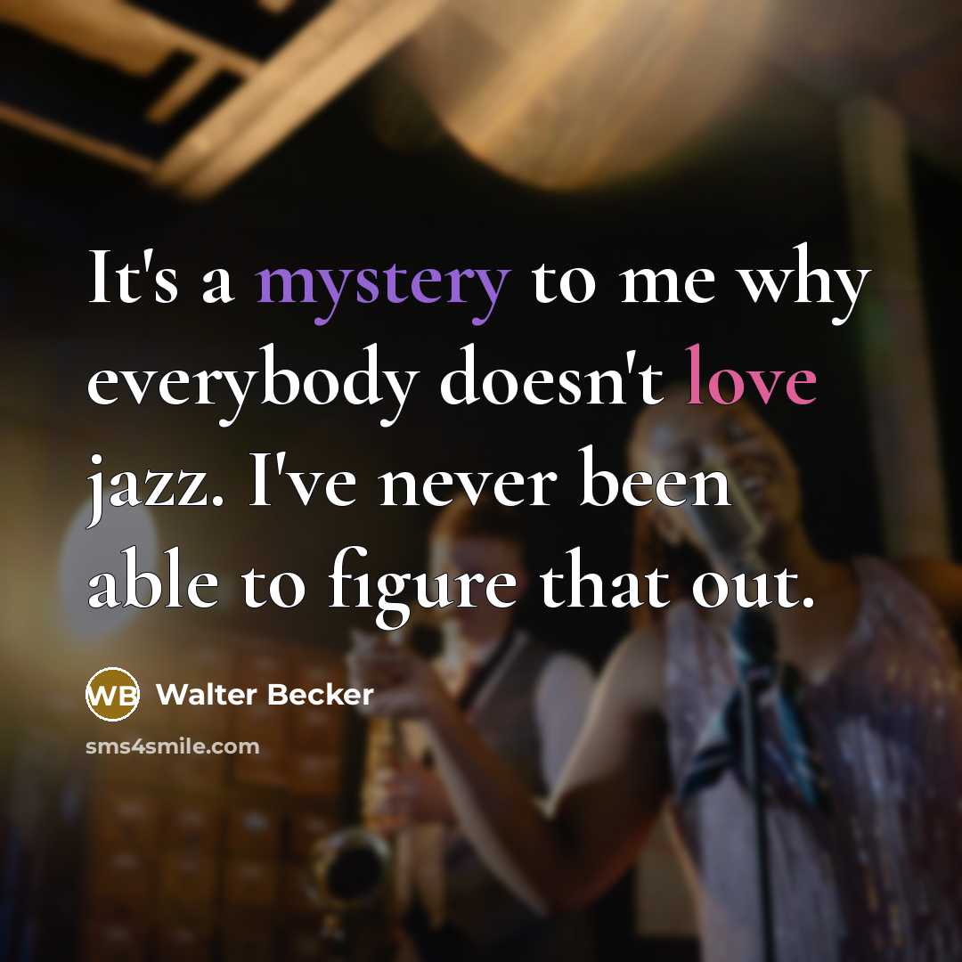 “It's a mystery to me why everybody doesn't love jazz. I've never been able to figure that out.” quote by Walter Becker