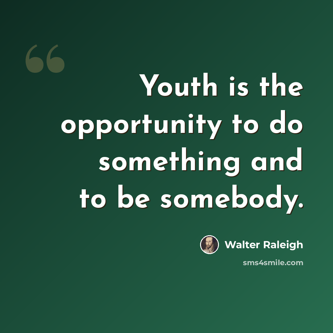 “Youth is the opportunity to do something and to be somebody.” quote by Walter Raleigh