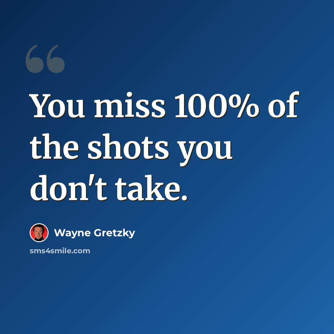 “You miss 100% of the shots you don't take.” quote by Wayne Gretzky