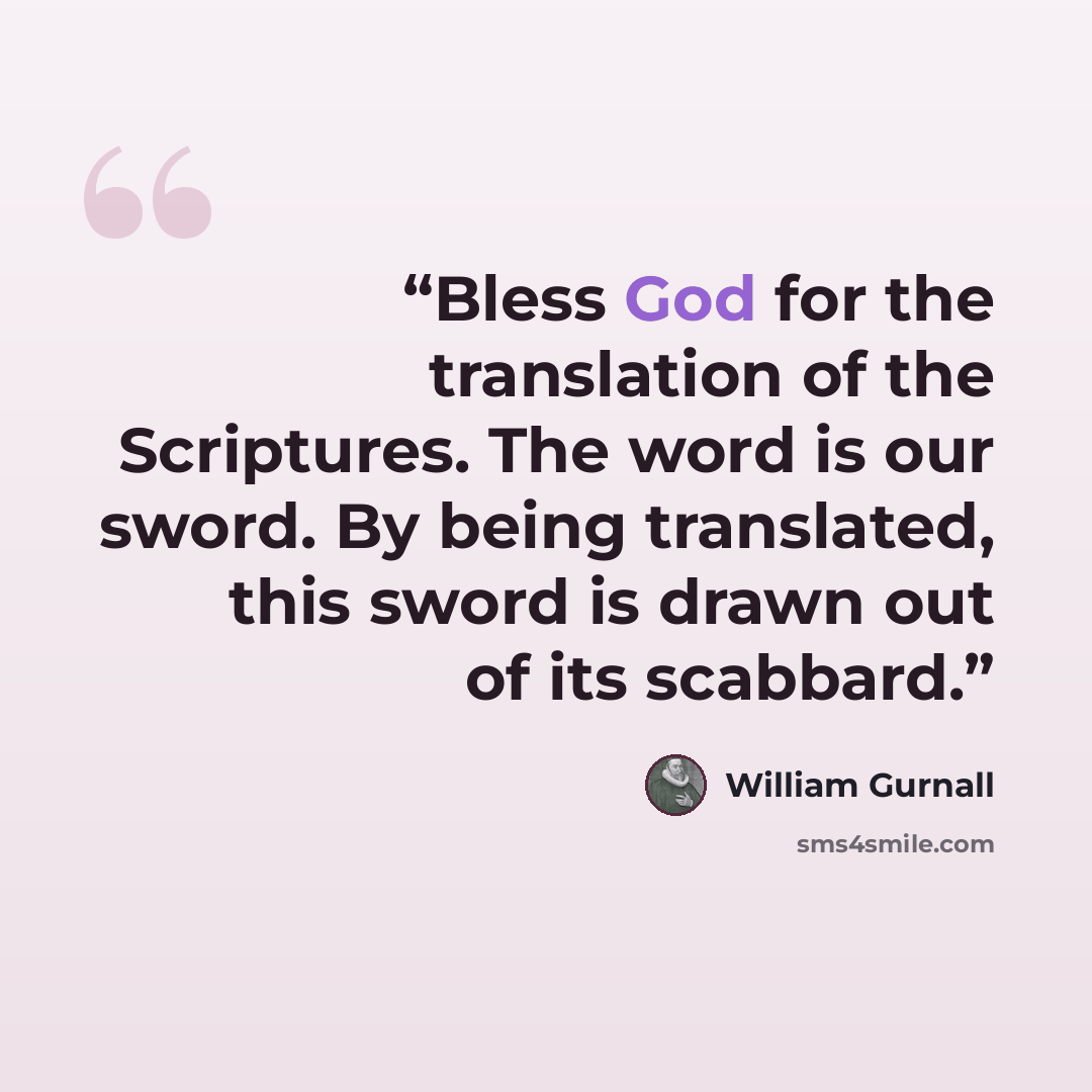“Bless God for the translation of the Scriptures. The word is our sword. By being translated, this sword is drawn out of its scabbard.” quote by William Gurnall