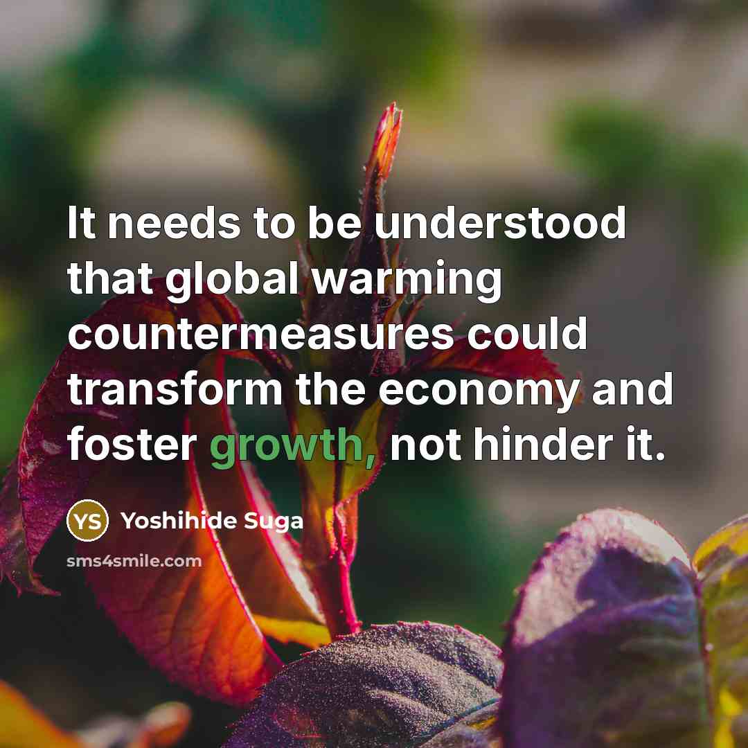 “It needs to be understood that global warming countermeasures could transform the economy and foster growth, not hinder it.” quote by Yoshihide Suga
