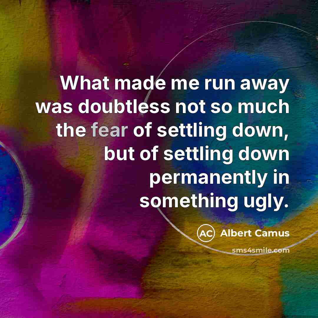 “What made me run away was doubtless not so much the fear of settling down, but of settling down permanently in something ugly.” quote by Albert Camus
