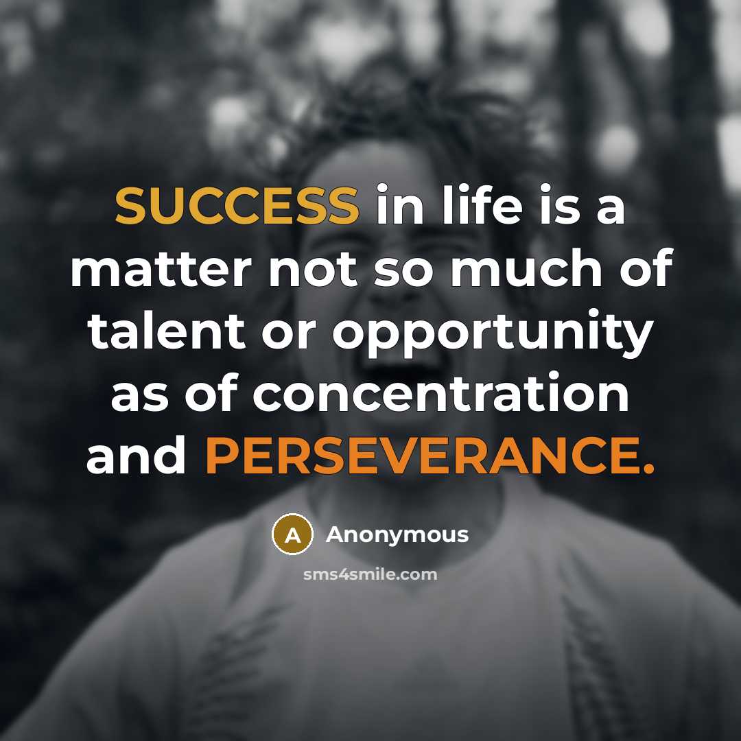 “SUCCESS in life is a matter not so much of talent or opportunity as of concentration and PERSEVERANCE.” quote by Anonymous