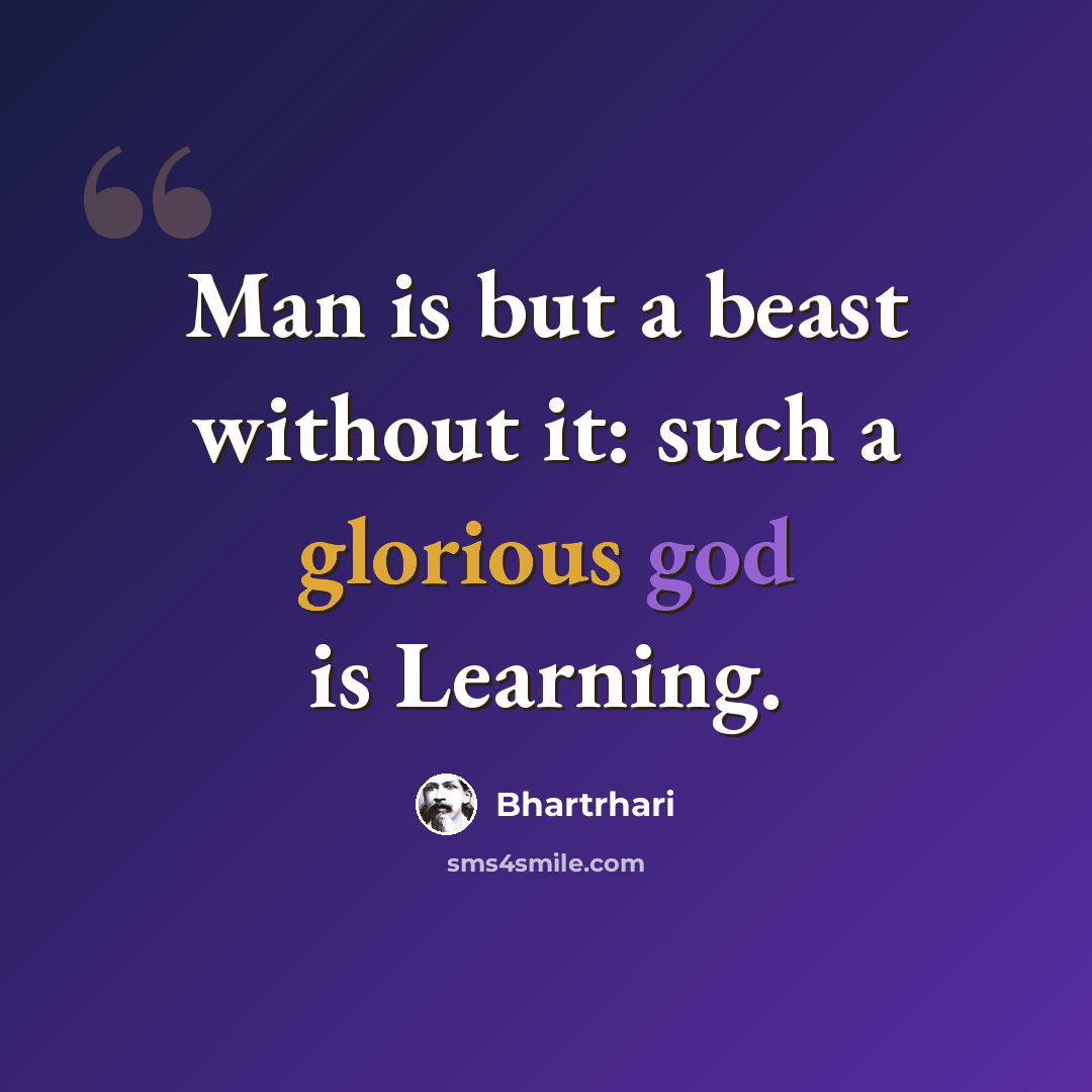 “Man is but a beast without it: such a glorious god is Learning.” quote by Bhartrhari